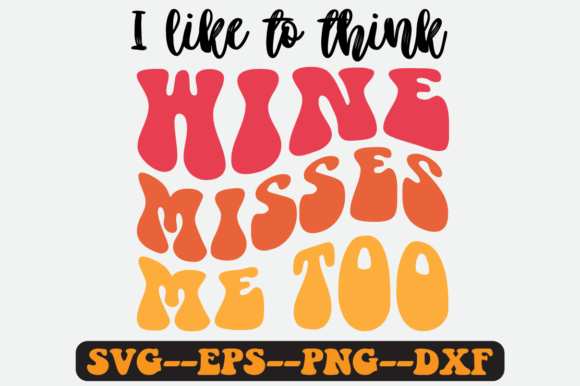 I Like to Think Wine Misses Me Too Svg for Crafts and Graphics